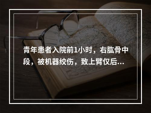 青年患者入院前1小时，右肱骨中段，被机器绞伤，致上臂仅后侧有