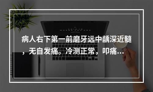 病人右下第一前磨牙远中龋深近髓，无自发痛。冷测正常，叩痛(－