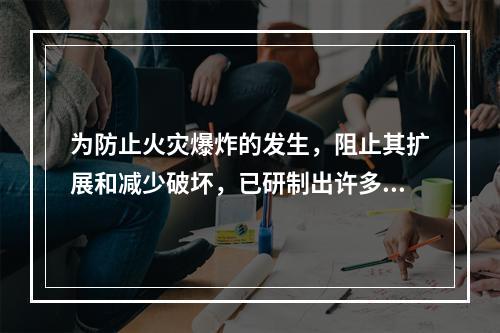 为防止火灾爆炸的发生，阻止其扩展和减少破坏，已研制出许多防火