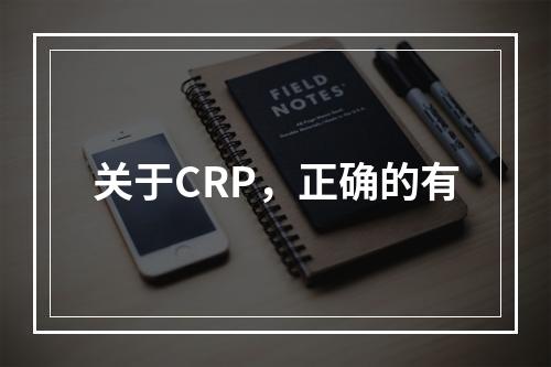 关于CRP，正确的有