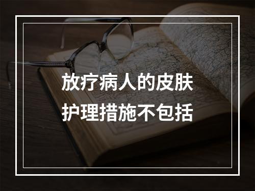 放疗病人的皮肤护理措施不包括