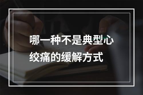 哪一种不是典型心绞痛的缓解方式