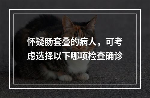 怀疑肠套叠的病人，可考虑选择以下哪项检查确诊