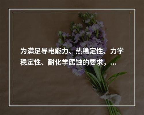 为满足导电能力、热稳定性、力学稳定性、耐化学腐蚀的要求，保护