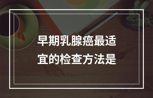 早期乳腺癌最适宜的检查方法是