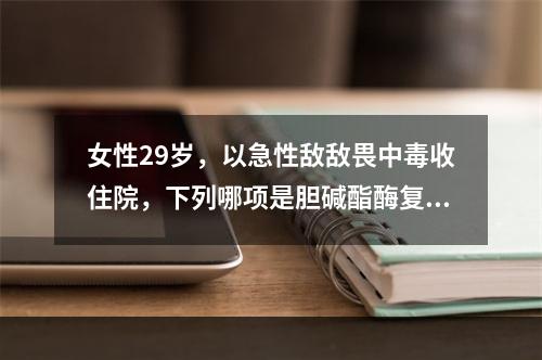 女性29岁，以急性敌敌畏中毒收住院，下列哪项是胆碱酯酶复能剂