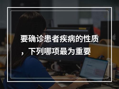 要确诊患者疾病的性质，下列哪项最为重要