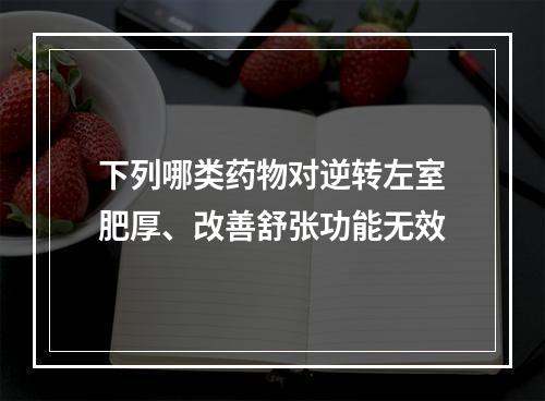 下列哪类药物对逆转左室肥厚、改善舒张功能无效