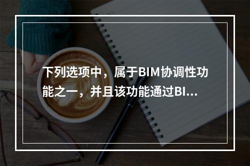 下列选项中，属于BIM协调性功能之一，并且该功能通过BIM三