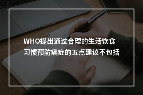 WHO提出通过合理的生活饮食习惯预防癌症的五点建议不包括