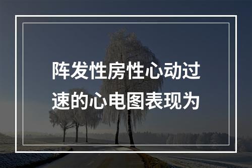 阵发性房性心动过速的心电图表现为