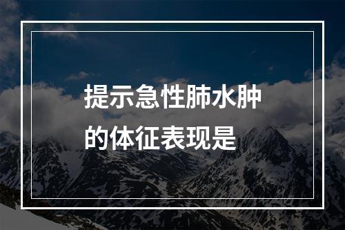 提示急性肺水肿的体征表现是