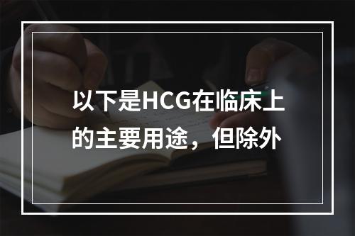 以下是HCG在临床上的主要用途，但除外