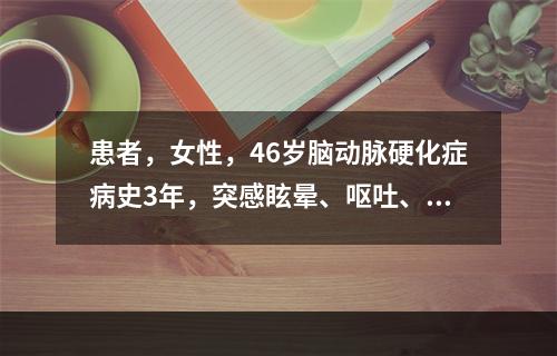 患者，女性，46岁脑动脉硬化症病史3年，突感眩晕、呕吐、言语