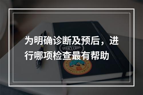 为明确诊断及预后，进行哪项检查最有帮助