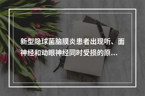 新型隐球菌脑膜炎患者出现听、面神经和动眼神经同时受损的原因主