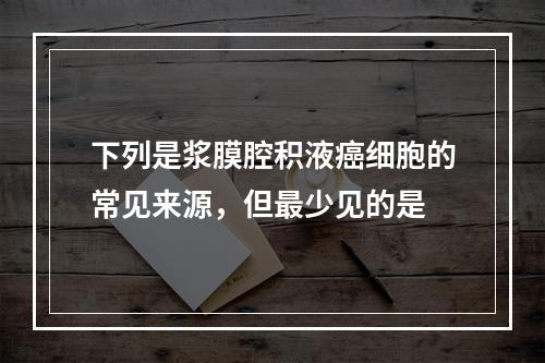 下列是浆膜腔积液癌细胞的常见来源，但最少见的是