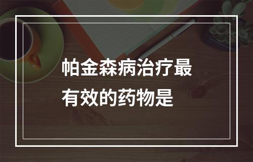 帕金森病治疗最有效的药物是