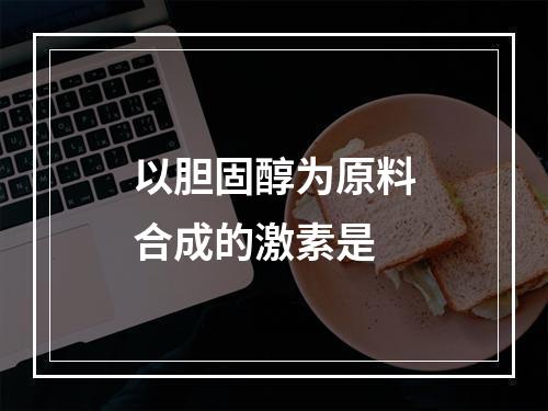 以胆固醇为原料合成的激素是