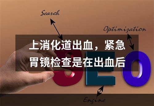 上消化道出血，紧急胃镜检查是在出血后