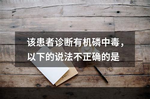 该患者诊断有机磷中毒，以下的说法不正确的是