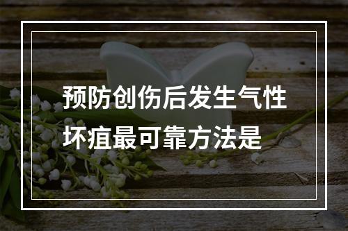 预防创伤后发生气性坏疽最可靠方法是