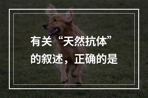 有关“天然抗体”的叙述，正确的是