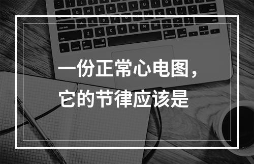 一份正常心电图，它的节律应该是