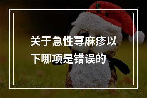 关于急性荨麻疹以下哪项是错误的