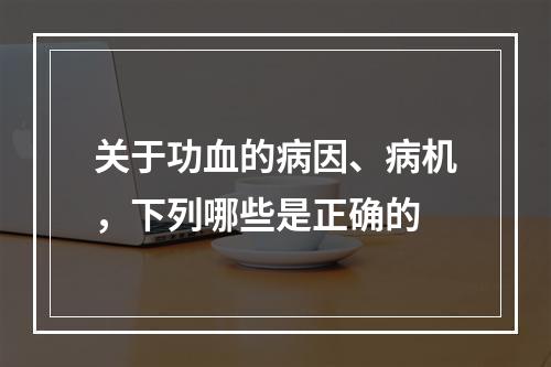 关于功血的病因、病机，下列哪些是正确的