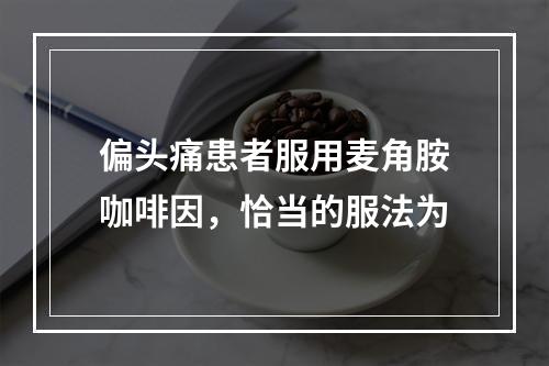 偏头痛患者服用麦角胺咖啡因，恰当的服法为