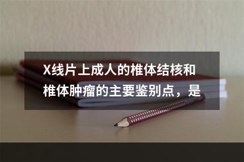 X线片上成人的椎体结核和椎体肿瘤的主要鉴别点，是