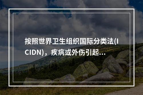 按照世界卫生组织国际分类法(ICIDN)，疾病或外伤引起的解