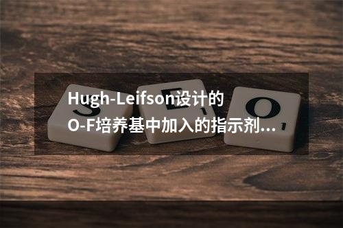 Hugh-Leifson设计的O-F培养基中加入的指示剂为