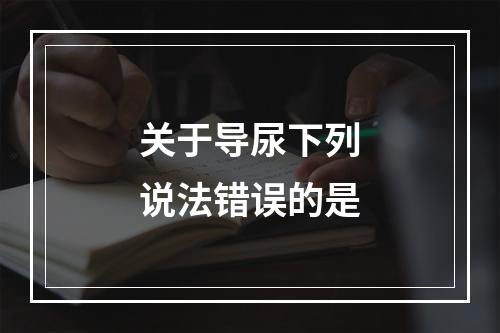 关于导尿下列说法错误的是