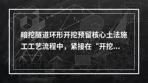 暗挖隧道环形开挖预留核心土法施工工艺流程中，紧接在“开挖环