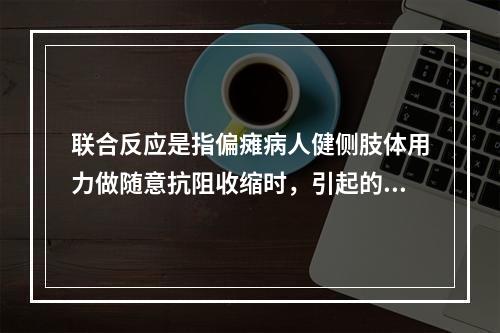 联合反应是指偏瘫病人健侧肢体用力做随意抗阻收缩时，引起的患侧