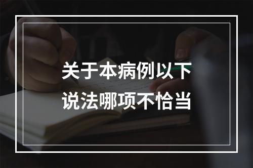 关于本病例以下说法哪项不恰当