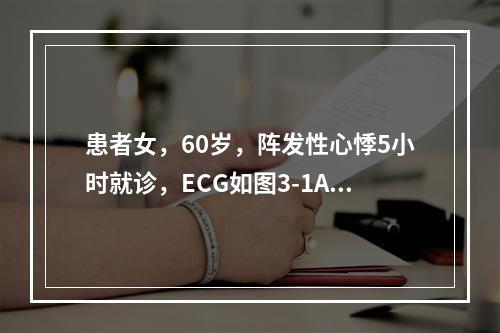 患者女，60岁，阵发性心悸5小时就诊，ECG如图3-1A，为