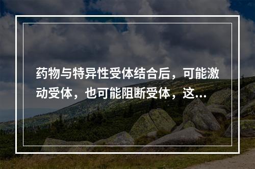 药物与特异性受体结合后，可能激动受体，也可能阻断受体，这取决