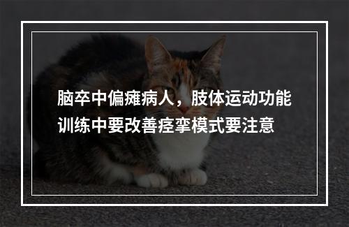 脑卒中偏瘫病人，肢体运动功能训练中要改善痉挛模式要注意