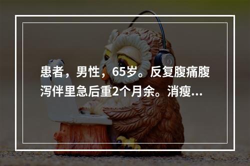 患者，男性，65岁。反复腹痛腹泻伴里急后重2个月余。消瘦明显