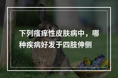 下列瘙痒性皮肤病中，哪种疾病好发于四肢伸侧