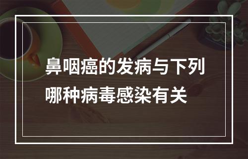 鼻咽癌的发病与下列哪种病毒感染有关