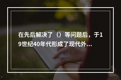 在先后解决了（）等问题后，于19世纪40年代形成了现代外科学