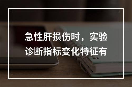 急性肝损伤时，实验诊断指标变化特征有