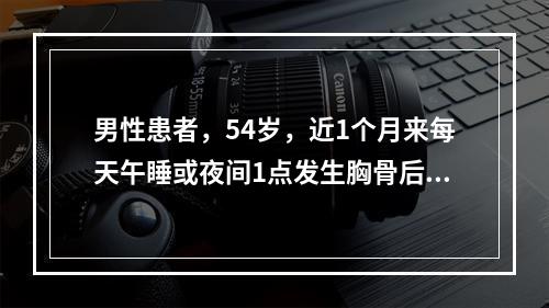 男性患者，54岁，近1个月来每天午睡或夜间1点发生胸骨后压迫