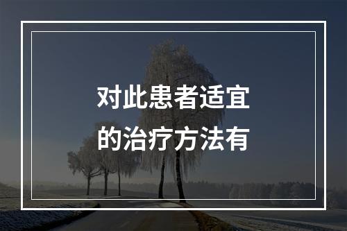 对此患者适宜的治疗方法有