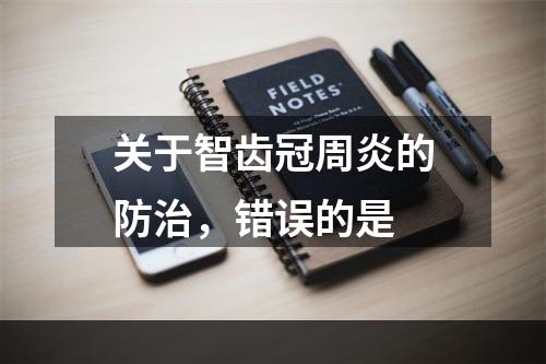 关于智齿冠周炎的防治，错误的是