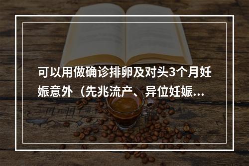 可以用做确诊排卵及对头3个月妊娠意外（先兆流产、异位妊娠）处